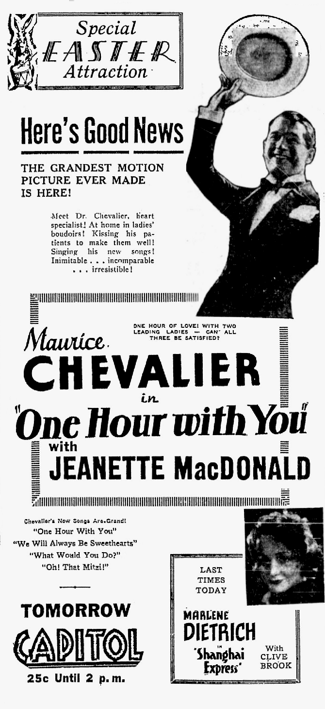 Ernst Lubitsch was originally signed to direct this musical remake of his silent comedy, “The Marriage Circle.” That was before the film he was working on, “The Man I Killed,” went over schedule. George Cukor was handed the reins and within weeks, leading man Maurice Chevalier raised such a stink that Lubitsch had no choice but to return. It was ultimately signed by Lubitsch, with Cukor, who remained on-set during the entire shoot, receiving an “assisted by” credit. Available on DVD in the Eclipse “Lubitsch Musicals” box, “One Hour with You” was the Capitol Theatre’s “special Easter attraction” for 1932. “The Calgary Daily Herald,” March 24, 1932.