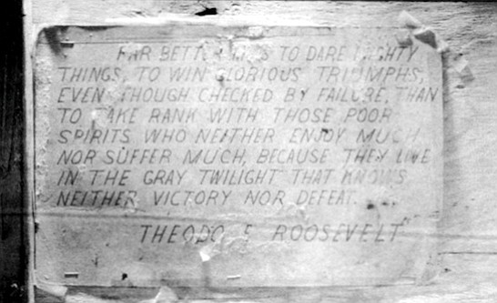 Teddy Roosevelt sign. She recalled what he’d said about the Roosevelt quotation: “He said. 'That’s the way to be,’ and I said. 'But I don’t want to be that way! I don’t want to suffer.'"