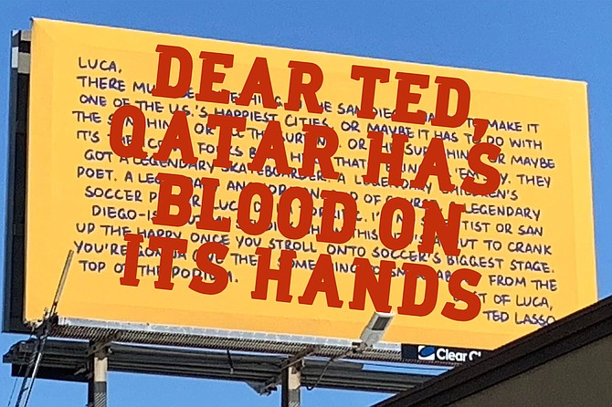 Vandalized billboard in San Diego: In his public letter, Coach Lasso gave encouragement to local star Luca De La Torre before his “stroll onto soccer’s biggest stage.” Anonymous human rights activists then took the opportunity to do a little encouraging of their own.