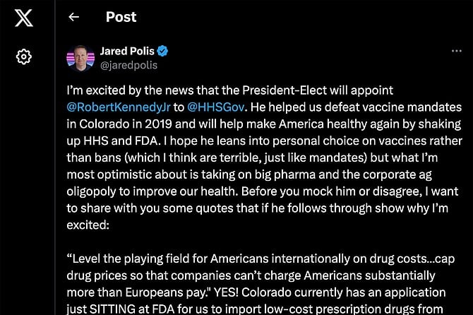 “[Kennedy] helped us defeat vaccine mandates in Colorado in 2019 and will help make America healthy again by shaking up HHS and FDA,” Jared Polis wrote in a November 14 post on his X account.